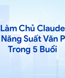 Làm Chủ Claude: Tăng Năng Suất Văn Phòng Trong 5 Buổi